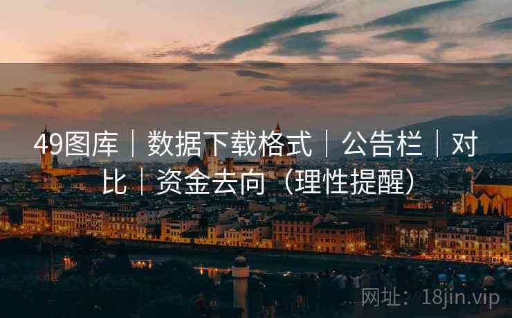 49图库｜数据下载格式｜公告栏｜对比｜资金去向（理性提醒）