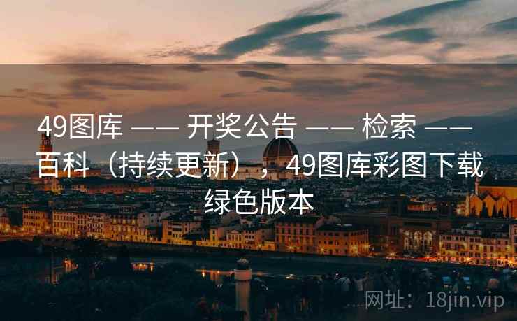 49图库 —— 开奖公告 —— 检索 —— 百科（持续更新），49图库彩图下载绿色版本