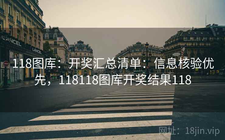 118图库：开奖汇总清单：信息核验优先，118118图库开奖结果118