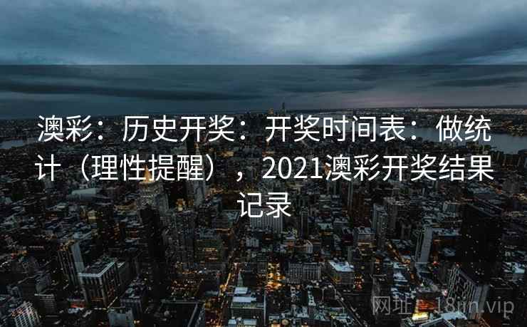 澳彩：历史开奖：开奖时间表：做统计（理性提醒），2021澳彩开奖结果记录