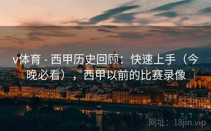 v体育 - 西甲历史回顾：快速上手（今晚必看），西甲以前的比赛录像