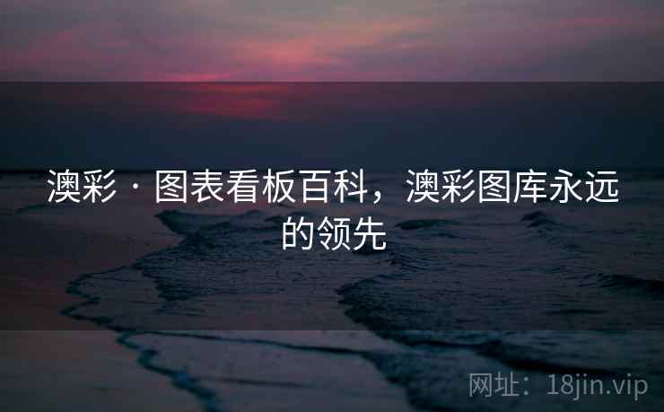 澳彩 · 图表看板百科，澳彩图库永远的领先