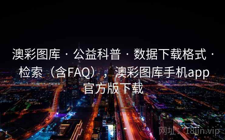 澳彩图库 · 公益科普 · 数据下载格式 · 检索（含FAQ），澳彩图库手机app官方版下载