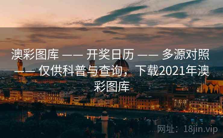 澳彩图库 —— 开奖日历 —— 多源对照 —— 仅供科普与查询，下载2021年澳彩图库