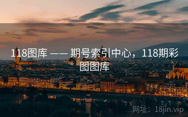 118图库 —— 期号索引中心,118期彩图图库 118图库 —— 期号索引中心,118期彩图图库