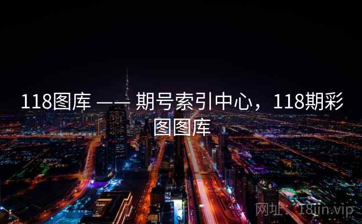118图库 —— 期号索引中心，118期彩图图库