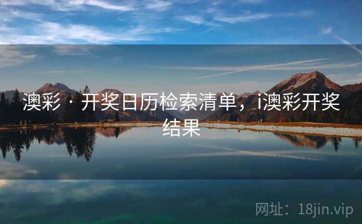 澳彩 · 开奖日历检索清单，i澳彩开奖结果