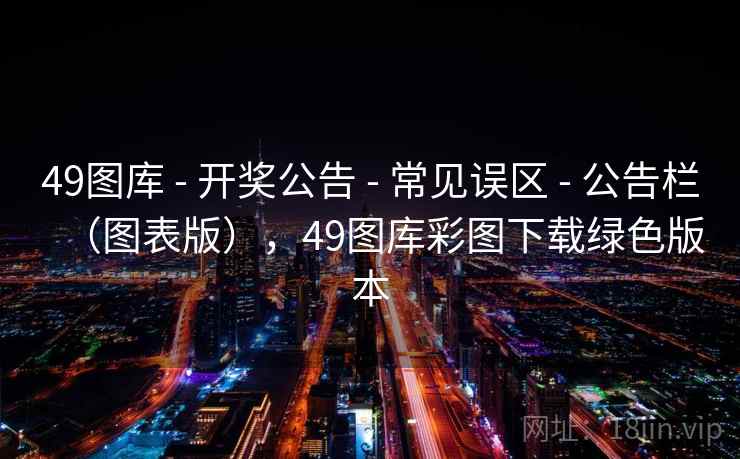 49图库 - 开奖公告 - 常见误区 - 公告栏（图表版），49图库彩图下载绿色版本