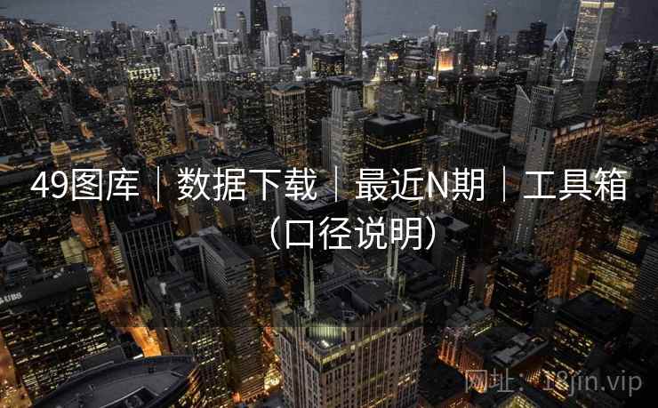 49图库|数据下载|最近N期|工具箱(口径说明) 49图库|数据下载|最近N期|工具箱(口径说明)