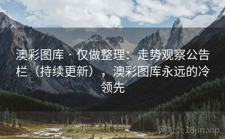 澳彩图库 · 仅做整理：走势观察公告栏（持续更新），澳彩图库永远的冷领先