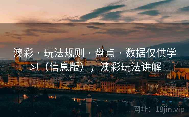 澳彩 · 玩法规则 · 盘点 · 数据仅供学习（信息版），澳彩玩法讲解