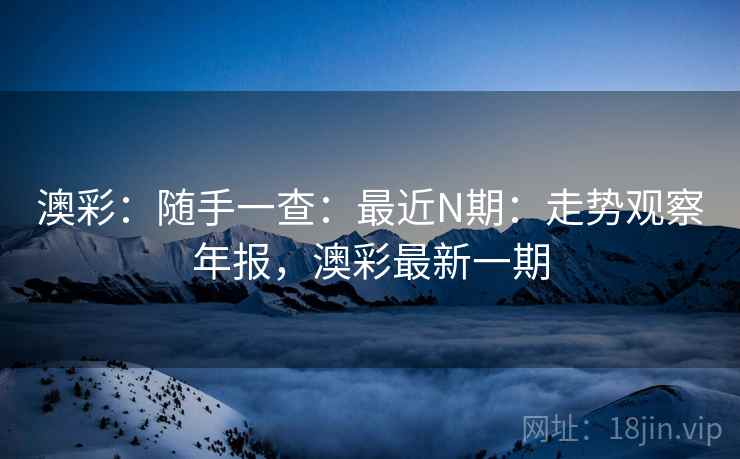 澳彩：随手一查：最近N期：走势观察年报，澳彩最新一期