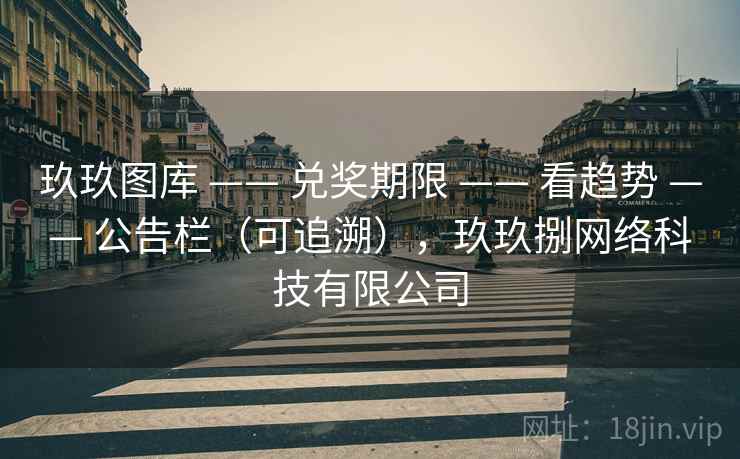 玖玖图库 —— 兑奖期限 —— 看趋势 —— 公告栏(可追溯),玖玖捌网络科技有限公司 玖玖图库 —— 兑奖期限 —— 看趋势 —— 公告栏(可追溯),玖玖捌网络科技有限公司