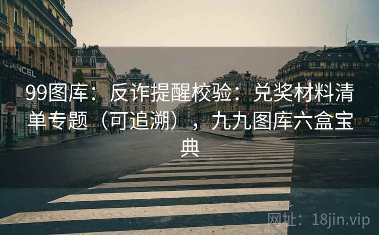 99图库：反诈提醒校验：兑奖材料清单专题（可追溯），九九图库六盒宝典