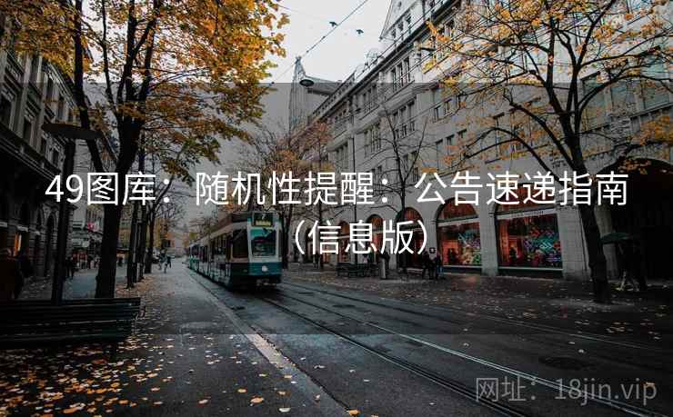 49图库：随机性提醒：公告速递指南（信息版）