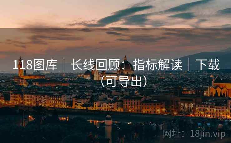 118图库｜长线回顾：指标解读｜下载（可导出）