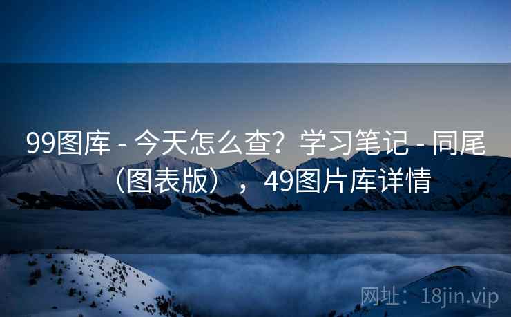 99图库 - 今天怎么查？学习笔记 - 同尾（图表版），49图片库详情