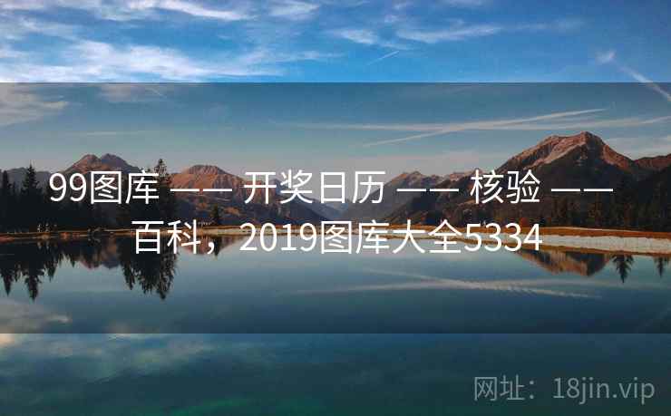 99图库 —— 开奖日历 —— 核验 —— 百科，2019图库大全5334