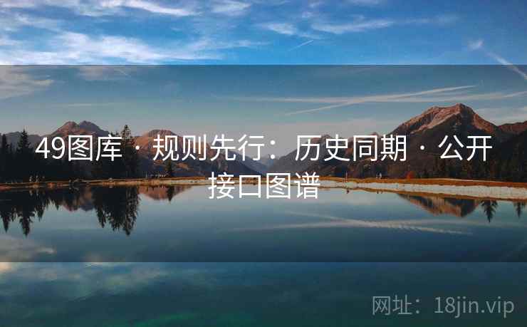 49图库 · 规则先行：历史同期 · 公开接口图谱