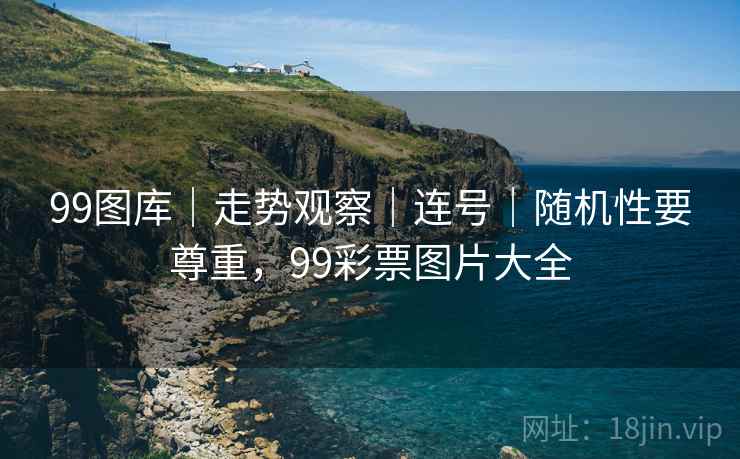 99图库｜走势观察｜连号｜随机性要尊重，99彩票图片大全
