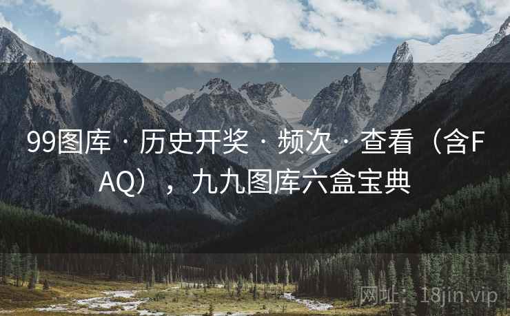 99图库 · 历史开奖 · 频次 · 查看(含FAQ),九九图库六盒宝典 99图库 · 历史开奖 · 频次 · 查看(含FAQ),九九图库六盒宝典
